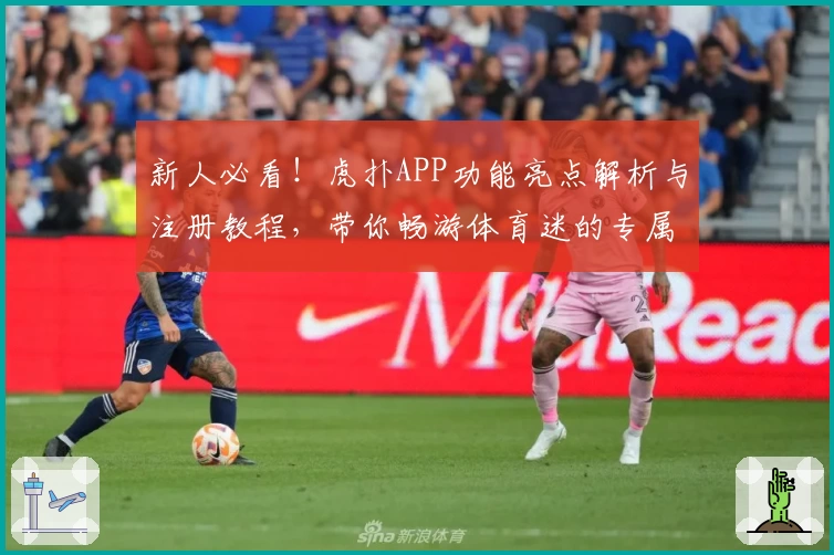 新人必看!虎扑APP功能亮点解析与注册教程,带你畅游体育迷的专属社区
