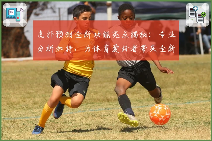 虎扑预测全新功能亮点揭秘:专业分析加持,为体育爱好者带来全新体验