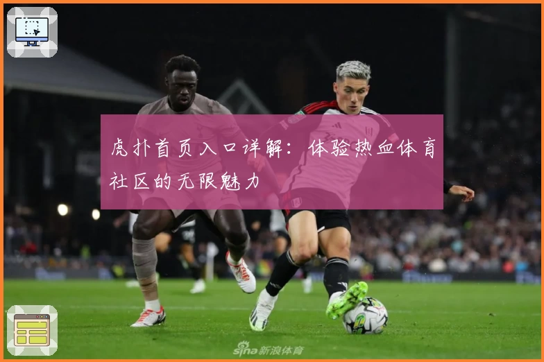 虎扑首页入口详解：体验热血体育社区的无限魅力