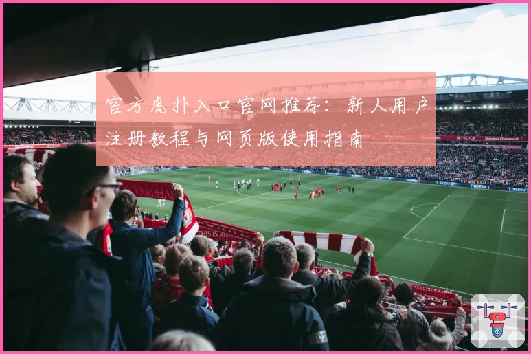 官方虎扑入口官网推荐：新人用户注册教程与网页版使用指南