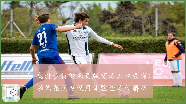 虎扑步行街网页版官方入口发布：功能亮点与使用体验全方位解析