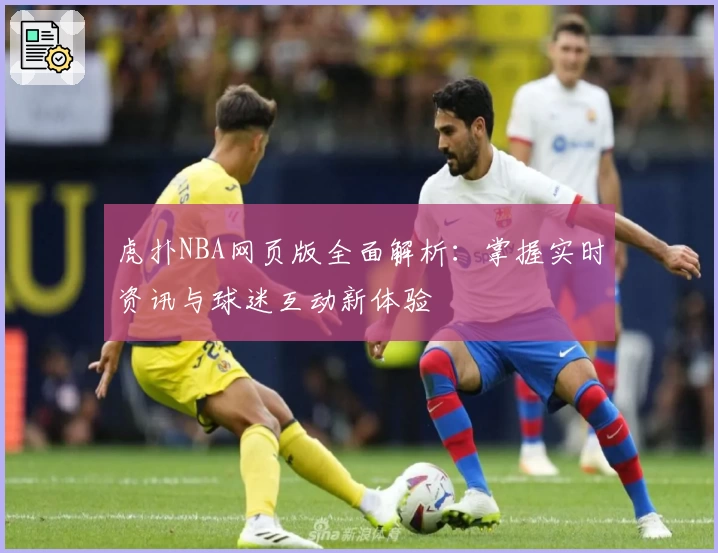 虎扑NBA网页版全面解析：掌握实时资讯与球迷互动新体验