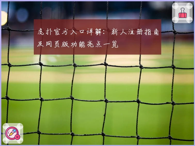 虎扑官方入口详解：新人注册指南及网页版功能亮点一览