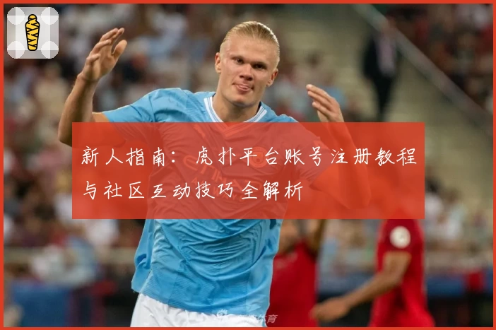 新人指南：虎扑平台账号注册教程与社区互动技巧全解析
