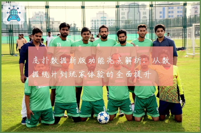 虎扑数据新版功能亮点解析：从数据统计到玩家体验的全面提升