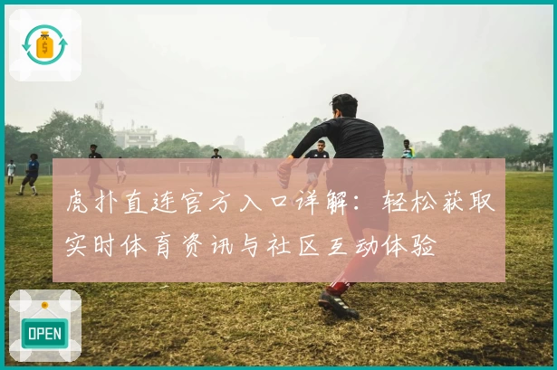 虎扑直连官方入口详解：轻松获取实时体育资讯与社区互动体验