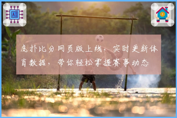 虎扑比分网页版上线,实时更新体育数据,带你轻松掌握赛事动态