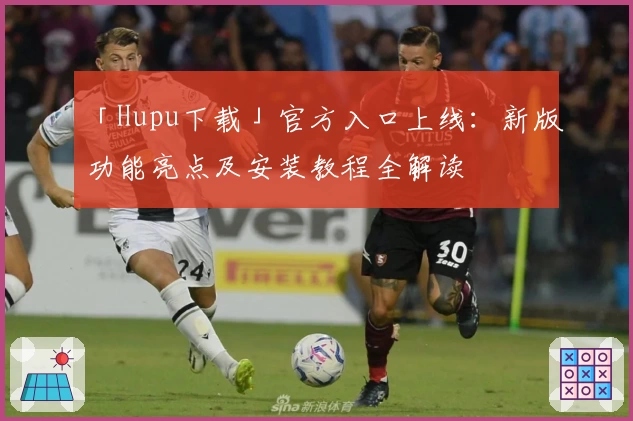 「Hupu下载」官方入口上线:新版功能亮点及安装教程全解读