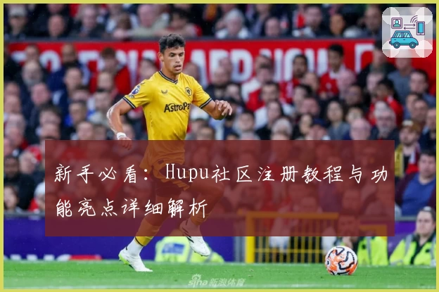新手必看：Hupu社区注册教程与功能亮点详细解析