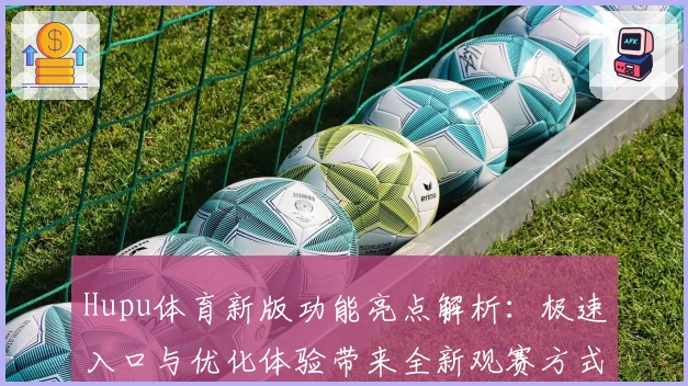 Hupu体育新版功能亮点解析：极速入口与优化体验带来全新观赛方式