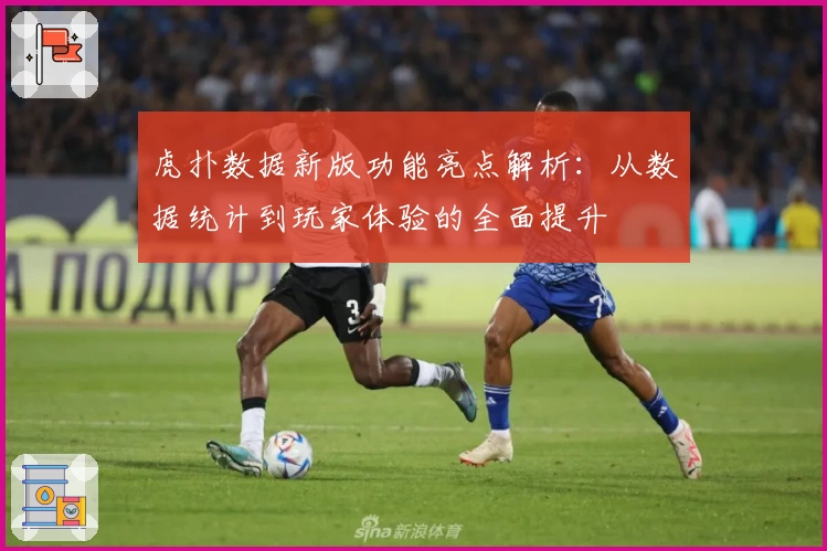 虎扑数据新版功能亮点解析：从数据统计到玩家体验的全面提升
