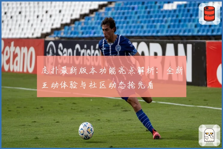 虎扑最新版本功能亮点解析：全新互动体验与社区动态抢先看