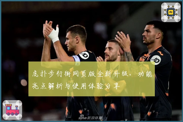 虎扑步行街网页版全新升级，功能亮点解析与使用体验分享