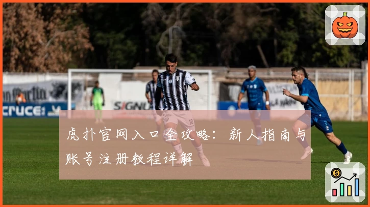 虎扑官网入口全攻略：新人指南与账号注册教程详解