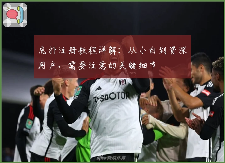 虎扑注册教程详解：从小白到资深用户，需要注意的关键细节