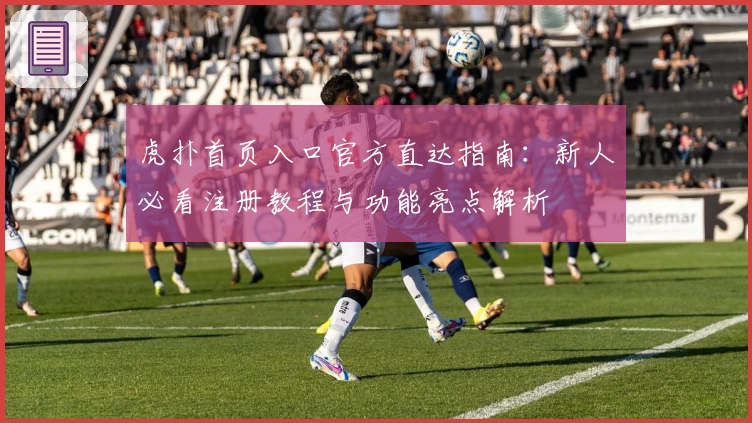 虎扑首页入口官方直达指南：新人必看注册教程与功能亮点解析