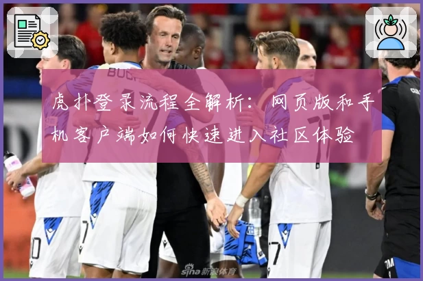 虎扑登录流程全解析：网页版和手机客户端如何快速进入社区体验