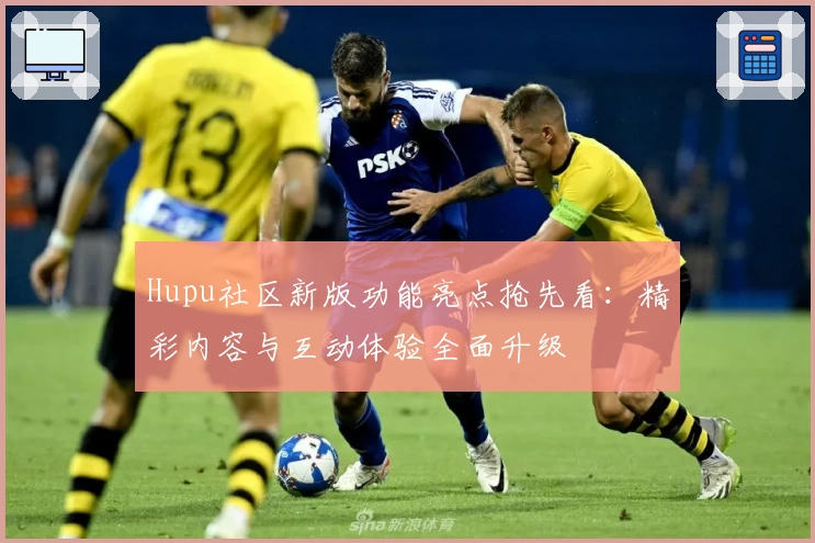 Hupu社区新版功能亮点抢先看：精彩内容与互动体验全面升级