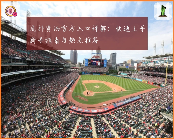 虎扑资讯官方入口详解：快速上手新手指南与热点推荐