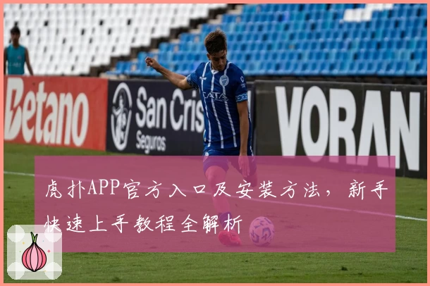 虎扑APP官方入口及安装方法，新手快速上手教程全解析