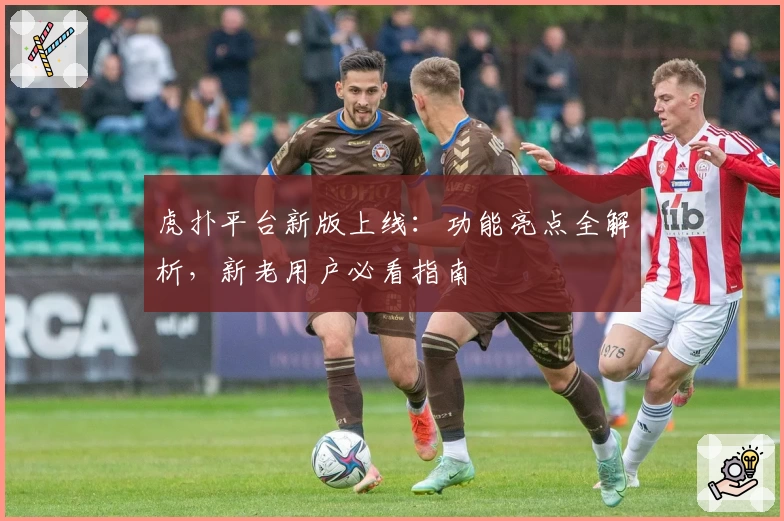 虎扑平台新版上线：功能亮点全解析，新老用户必看指南