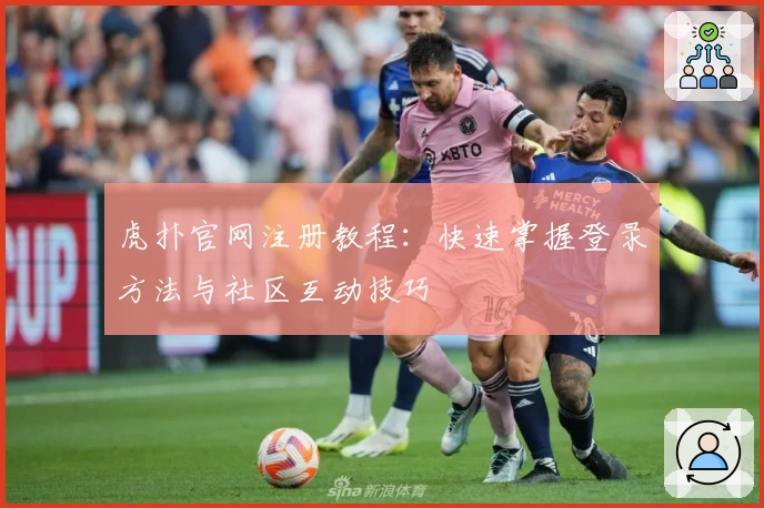 虎扑官网注册教程：快速掌握登录方法与社区互动技巧