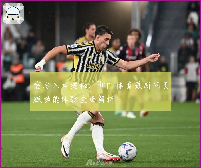 官方入口揭秘：Hupu体育最新网页版功能体验全面解析