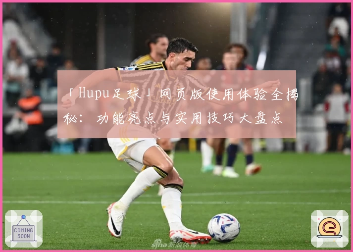 「Hupu足球」网页版使用体验全揭秘：功能亮点与实用技巧大盘点