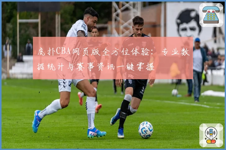 虎扑CBA网页版全方位体验：专业数据统计与赛事资讯一键掌握