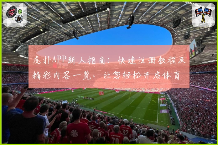 虎扑APP新人指南:快速注册教程及精彩内容一览,让您轻松开启体育社区新体验