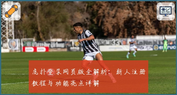 虎扑登录网页版全解析：新人注册教程与功能亮点详解