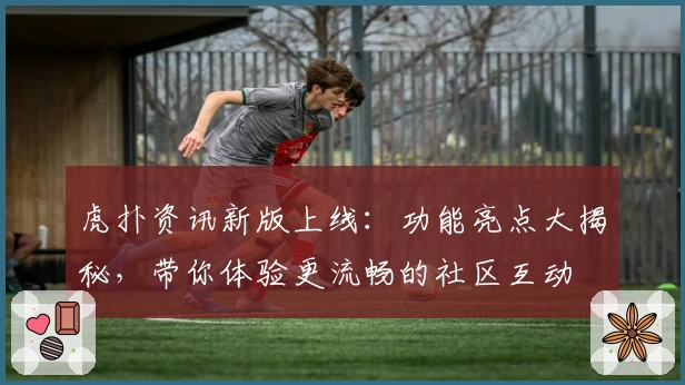 虎扑资讯新版上线：功能亮点大揭秘，带你体验更流畅的社区互动
